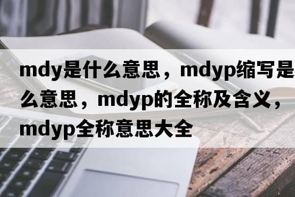 mdy是什么意思，mdyp縮寫(xiě)是什么意思，mdyp的全稱(chēng)及含義，mdyp全稱(chēng)意思大全