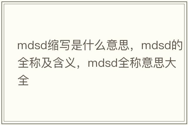 mdsd縮寫(xiě)是什么意思，mdsd的全稱(chēng)及含義，mdsd全稱(chēng)意思大全