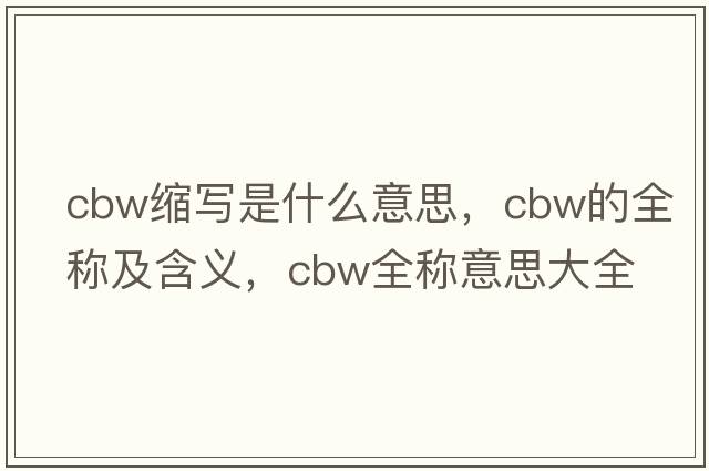 cbw縮寫(xiě)是什么意思，cbw的全稱(chēng)及含義，cbw全稱(chēng)意思大全
