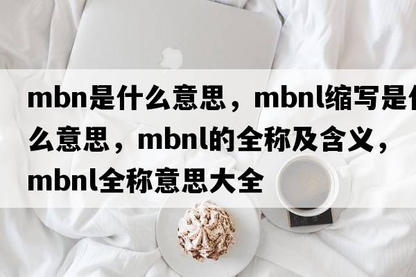 mbn是什么意思，mbnl縮寫(xiě)是什么意思，mbnl的全稱(chēng)及含義，mbnl全稱(chēng)意思大全
