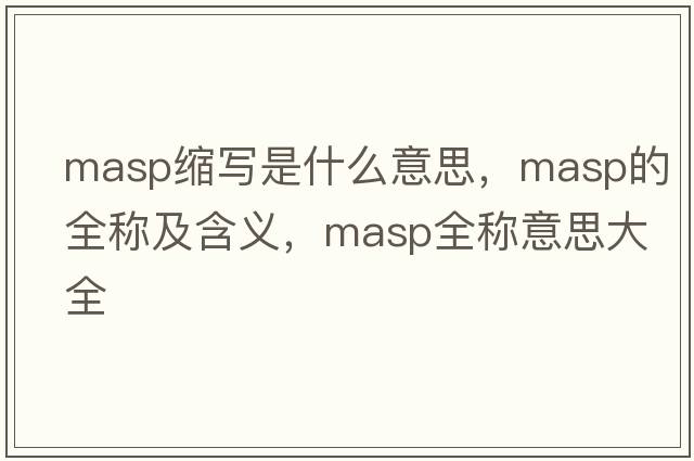 masp縮寫(xiě)是什么意思，masp的全稱(chēng)及含義，masp全稱(chēng)意思大全