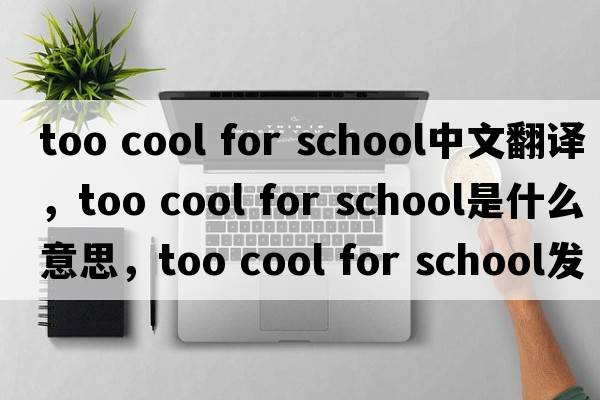 too cool for school中文翻譯，too cool for school是什么意思，too cool for school發(fā)音、用法及例句