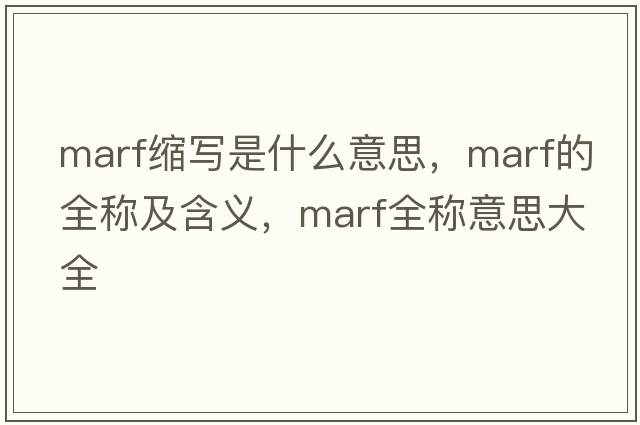 marf縮寫(xiě)是什么意思，marf的全稱(chēng)及含義，marf全稱(chēng)意思大全