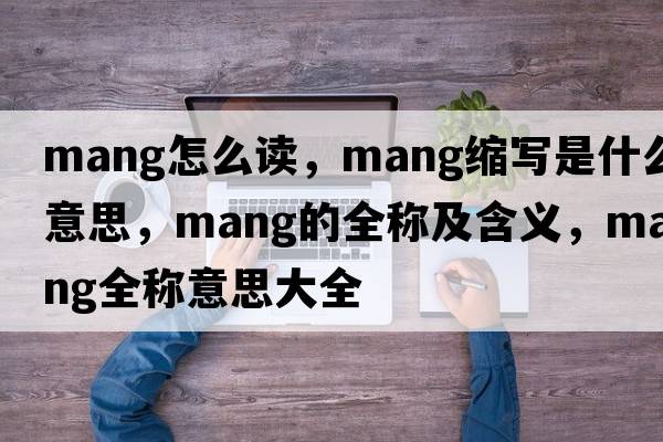 mang怎么讀，mang縮寫(xiě)是什么意思，mang的全稱(chēng)及含義，mang全稱(chēng)意思大全