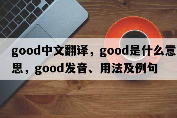 good中文翻譯，good是什么意思，good發(fā)音、用法及例句
