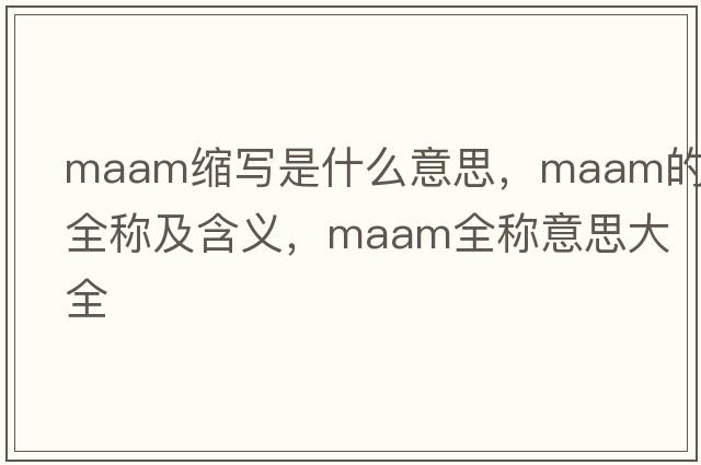 maam縮寫(xiě)是什么意思，maam的全稱(chēng)及含義，maam全稱(chēng)意思大全