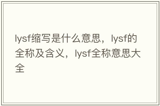 lysf縮寫(xiě)是什么意思，lysf的全稱(chēng)及含義，lysf全稱(chēng)意思大全