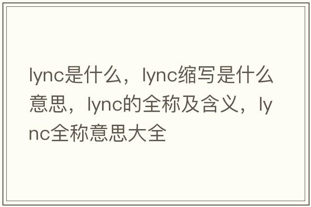 lync是什么，lync縮寫(xiě)是什么意思，lync的全稱(chēng)及含義，lync全稱(chēng)意思大全