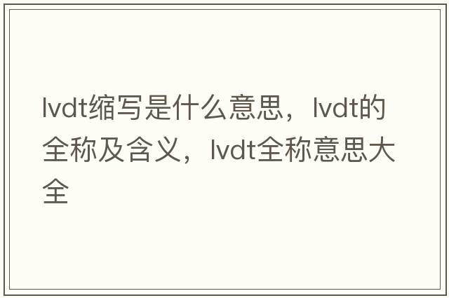 lvdt縮寫(xiě)是什么意思，lvdt的全稱(chēng)及含義，lvdt全稱(chēng)意思大全