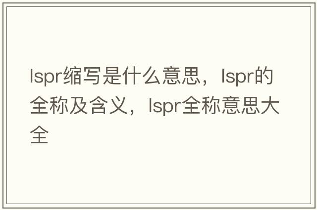 lspr縮寫(xiě)是什么意思，lspr的全稱(chēng)及含義，lspr全稱(chēng)意思大全