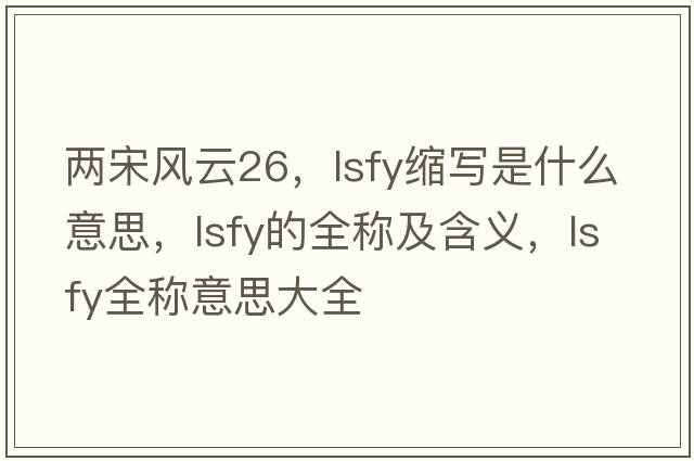 兩宋風(fēng)云26，lsfy縮寫(xiě)是什么意思，lsfy的全稱(chēng)及含義，lsfy全稱(chēng)意思大全