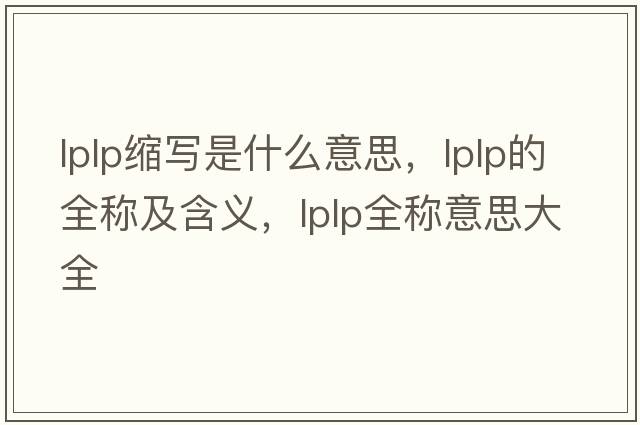 lplp縮寫(xiě)是什么意思，lplp的全稱(chēng)及含義，lplp全稱(chēng)意思大全