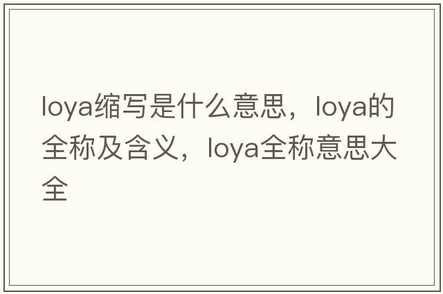 loya縮寫(xiě)是什么意思，loya的全稱(chēng)及含義，loya全稱(chēng)意思大全