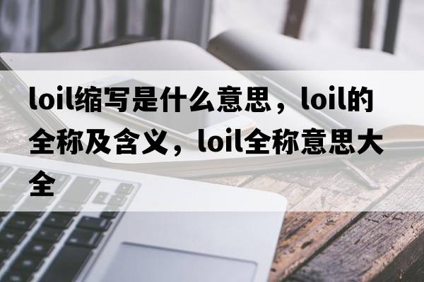 loil縮寫(xiě)是什么意思，loil的全稱(chēng)及含義，loil全稱(chēng)意思大全