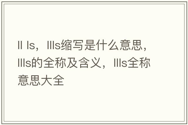 ll ls，llls縮寫(xiě)是什么意思，llls的全稱(chēng)及含義，llls全稱(chēng)意思大全