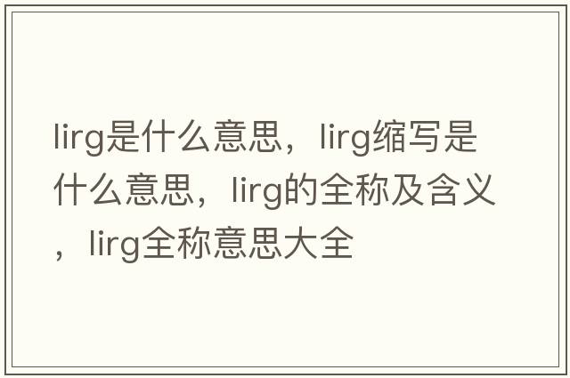 lirg是什么意思，lirg縮寫(xiě)是什么意思，lirg的全稱(chēng)及含義，lirg全稱(chēng)意思大全