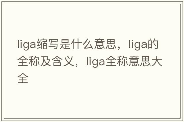 liga縮寫(xiě)是什么意思，liga的全稱(chēng)及含義，liga全稱(chēng)意思大全
