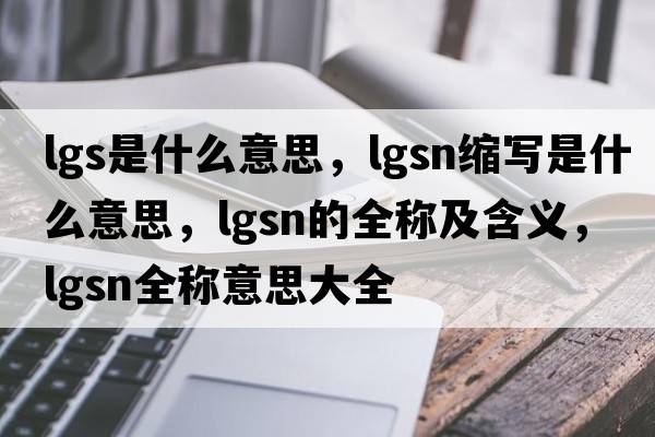 lgs是什么意思，lgsn縮寫(xiě)是什么意思，lgsn的全稱(chēng)及含義，lgsn全稱(chēng)意思大全