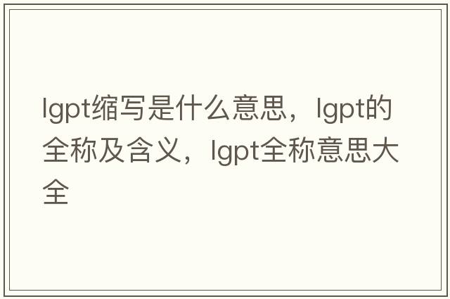lgpt縮寫(xiě)是什么意思，lgpt的全稱(chēng)及含義，lgpt全稱(chēng)意思大全