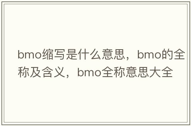 bmo縮寫(xiě)是什么意思，bmo的全稱(chēng)及含義，bmo全稱(chēng)意思大全