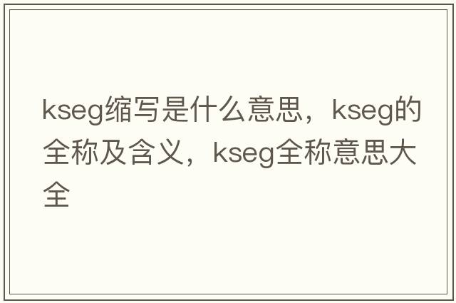 kseg縮寫(xiě)是什么意思，kseg的全稱(chēng)及含義，kseg全稱(chēng)意思大全