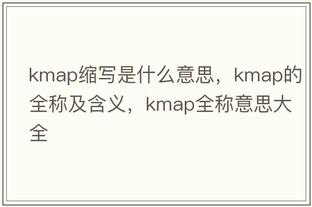 kmap縮寫(xiě)是什么意思，kmap的全稱(chēng)及含義，kmap全稱(chēng)意思大全