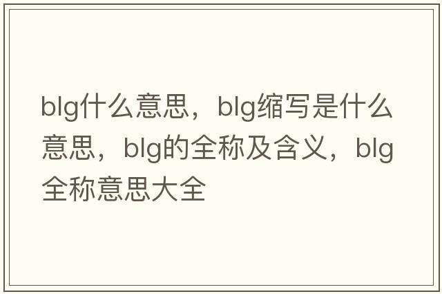 BlG什么意思，blg縮寫(xiě)是什么意思，blg的全稱(chēng)及含義，blg全稱(chēng)意思大全