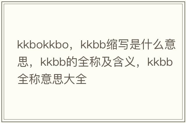 kkbokkbo，kkbb縮寫(xiě)是什么意思，kkbb的全稱(chēng)及含義，kkbb全稱(chēng)意思大全