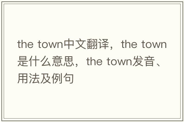 the town中文翻譯，the town是什么意思，the town發(fā)音、用法及例句