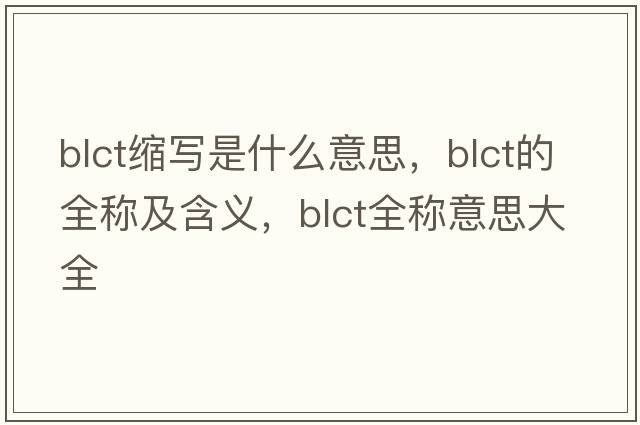 blct縮寫(xiě)是什么意思，blct的全稱(chēng)及含義，blct全稱(chēng)意思大全