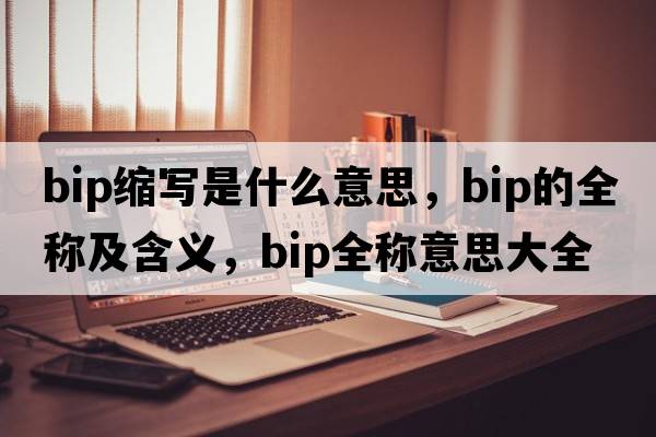 bip縮寫(xiě)是什么意思，bip的全稱(chēng)及含義，bip全稱(chēng)意思大全