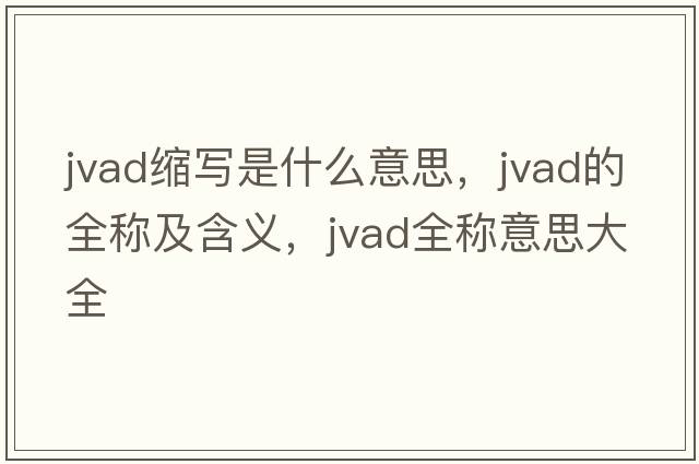 jvad縮寫(xiě)是什么意思，jvad的全稱(chēng)及含義，jvad全稱(chēng)意思大全