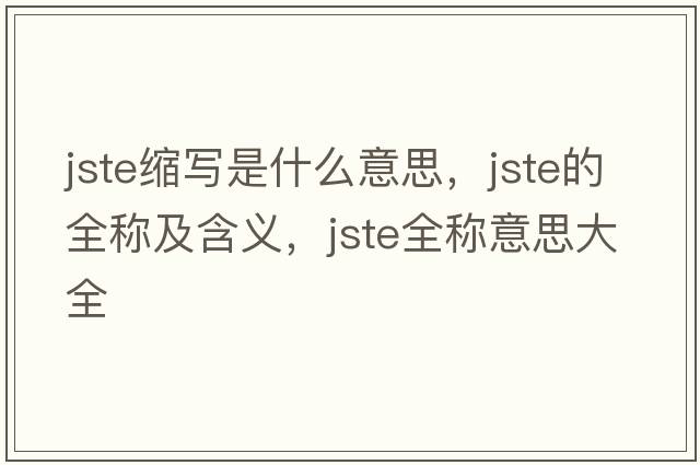 jste縮寫(xiě)是什么意思，jste的全稱(chēng)及含義，jste全稱(chēng)意思大全