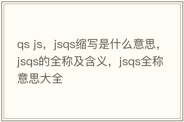 qs js，jsqs縮寫(xiě)是什么意思，jsqs的全稱(chēng)及含義，jsqs全稱(chēng)意思大全