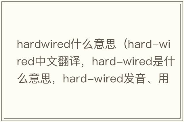 hardwired什么意思（hard-wired中文翻譯，hard-wired是什么意思，hard-wired發(fā)音、用法及例句）