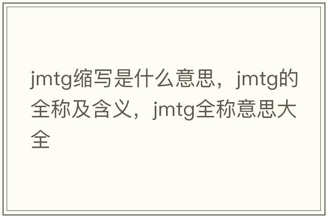 jmtg縮寫(xiě)是什么意思，jmtg的全稱(chēng)及含義，jmtg全稱(chēng)意思大全
