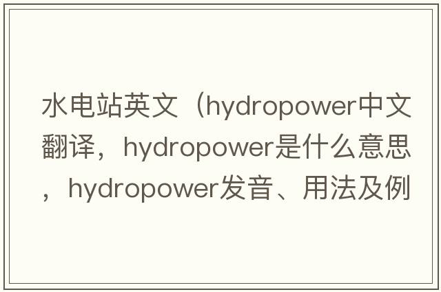 水電站英文（hydropower中文翻譯，hydropower是什么意思，hydropower發(fā)音、用法及例句）