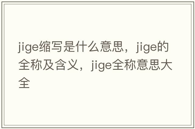 jige縮寫(xiě)是什么意思，jige的全稱(chēng)及含義，jige全稱(chēng)意思大全