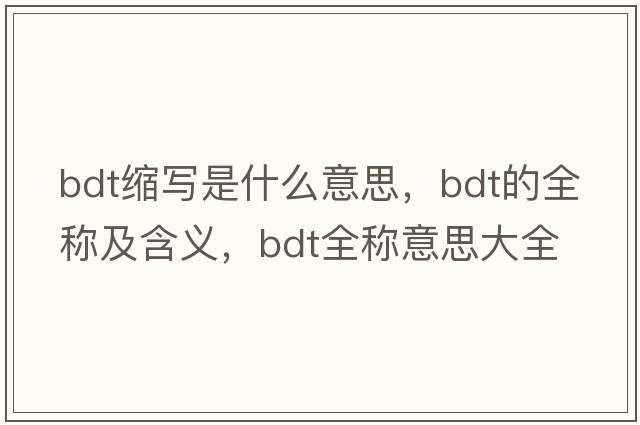 bdt縮寫(xiě)是什么意思，bdt的全稱(chēng)及含義，bdt全稱(chēng)意思大全