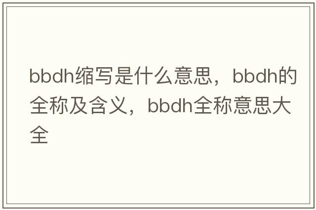 bbdh縮寫(xiě)是什么意思，bbdh的全稱(chēng)及含義，bbdh全稱(chēng)意思大全