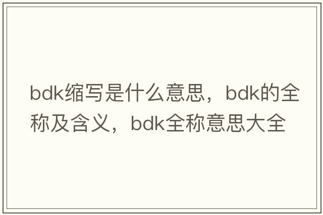 bdk縮寫(xiě)是什么意思，bdk的全稱(chēng)及含義，bdk全稱(chēng)意思大全