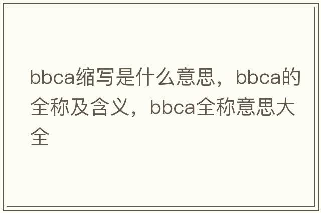bbca縮寫(xiě)是什么意思，bbca的全稱(chēng)及含義，bbca全稱(chēng)意思大全