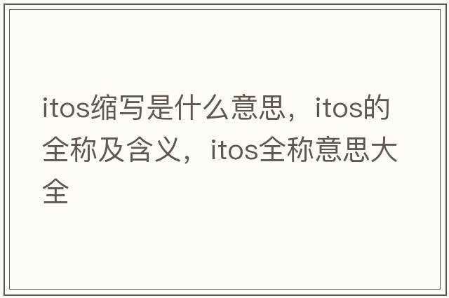 itos縮寫(xiě)是什么意思，itos的全稱(chēng)及含義，itos全稱(chēng)意思大全