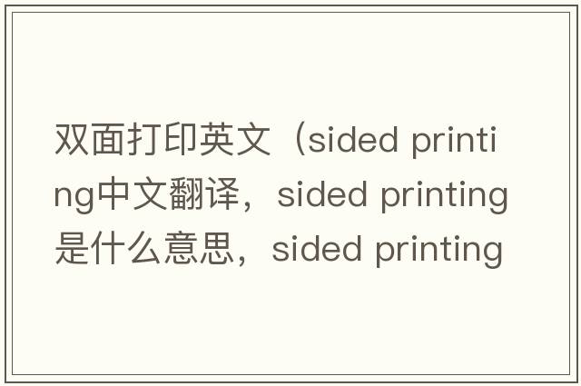 雙面打印英文（sided printing中文翻譯，sided printing是什么意思，sided printing發(fā)音、用法及例句）