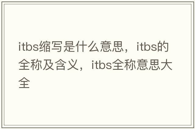 itbs縮寫(xiě)是什么意思，itbs的全稱(chēng)及含義，itbs全稱(chēng)意思大全