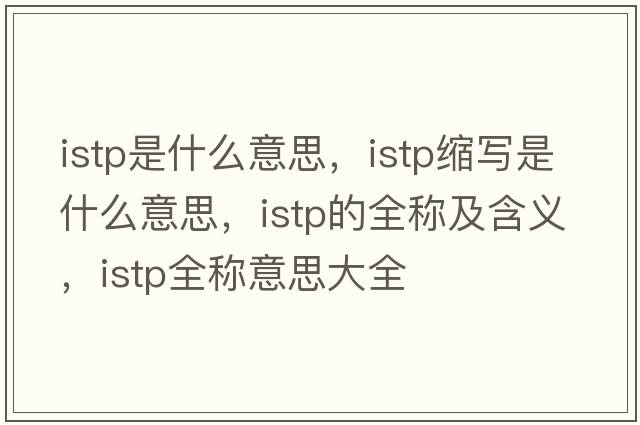 istp是什么意思，istp縮寫(xiě)是什么意思，istp的全稱(chēng)及含義，istp全稱(chēng)意思大全