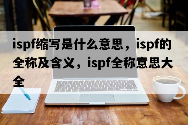 ispf縮寫(xiě)是什么意思，ispf的全稱(chēng)及含義，ispf全稱(chēng)意思大全