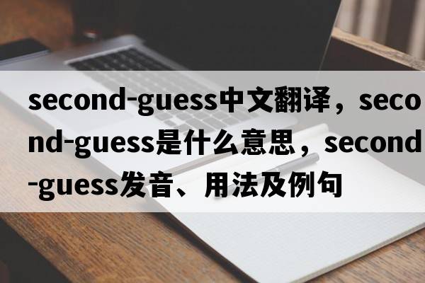 second-guess中文翻譯，second-guess是什么意思，second-guess發(fā)音、用法及例句