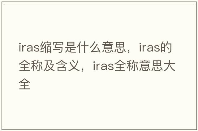 iras縮寫(xiě)是什么意思，iras的全稱(chēng)及含義，iras全稱(chēng)意思大全