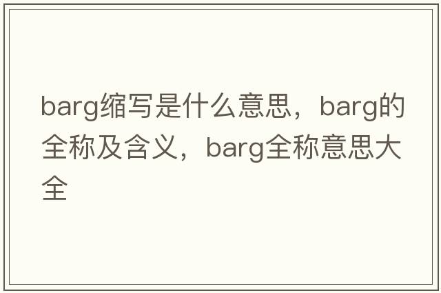 barg縮寫(xiě)是什么意思，barg的全稱(chēng)及含義，barg全稱(chēng)意思大全